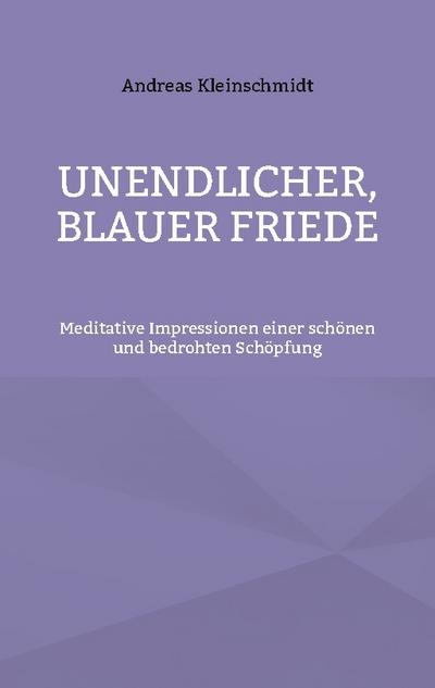 Unendlicher, blauer Friede : Meditative Impressionen einer schönen und bedrohten Schöpfung - Andreas Kleinschmidt