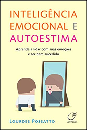 Inteligência Emocional e Autoestima. Aprenda a Lidar com Suas Emoções e Ser Bem-Sucedido - _