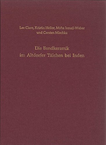 Die Bandkeramik im Altdorfer Tälchen bei Inden / Lee Clare .; Rheinische Ausgrabungen ; Bd. 69 - Clare, Lee, Kristin Heller Maha Ismail-Weber u. a.