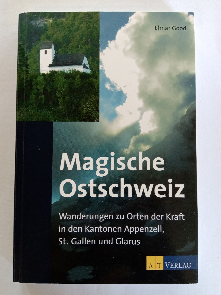 Magische Ostschweiz : Wanderungen zu Orten der Kraft in den Kantonen Appenzell, St.Gallen, Glarus. - Good, Elmar