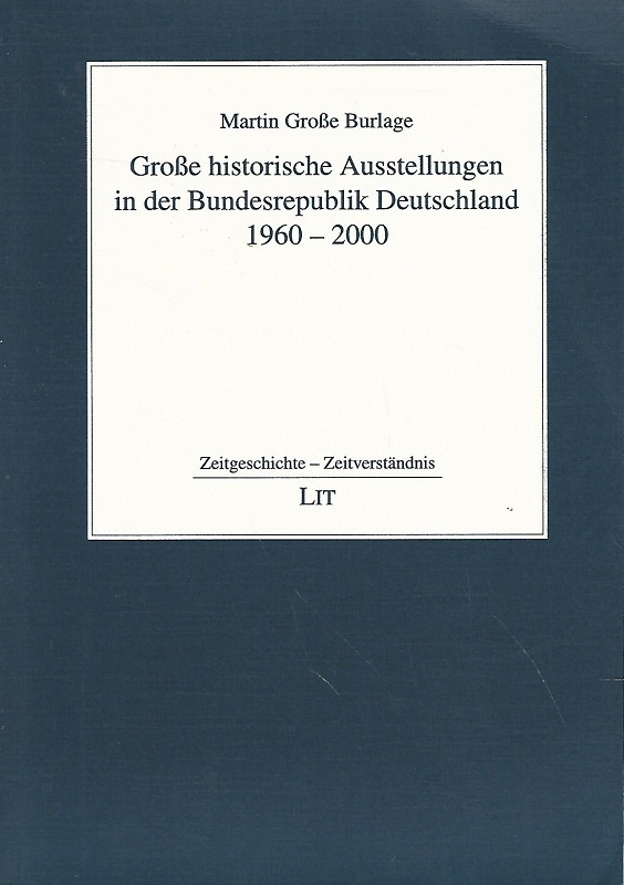 Große historische Ausstellungen in der Bundesrepublik Deutschland 1960 - 2000. Zeitgeschichte, Zeitverständnis ; Band 15. - Große Burlage, Martin