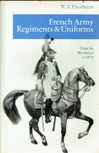 FRENCH ARMY REGIMENTS AND UNIFORMS FROM THE REVOLUTION TO 1870 - Thorburn, W. A.