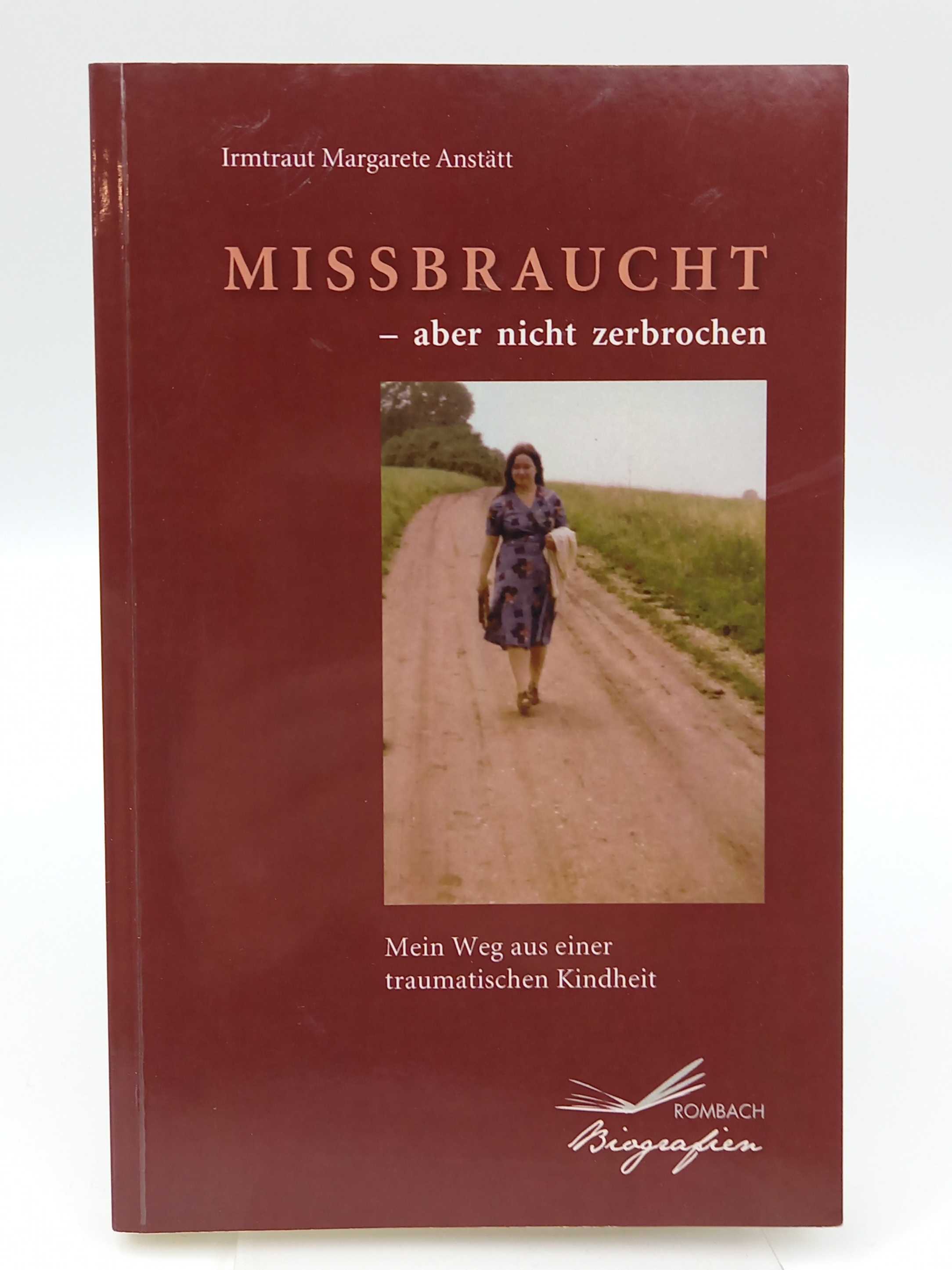 Missbraucht - aber nicht zerbrochen. Mein Weg aus einer traumatischen Kindheit - Anstätt, Irmtraut Margarete