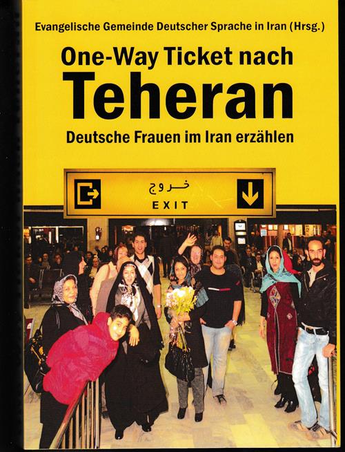 One-Way Ticket nach Teheran. Deutsche Frauen im Iran erzählen. - Evangelische Gemeinde Deutscher Sprache in Iran (Hg.)