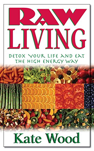 Raw Living: Detox Your Life and Eat the High Energy Way - Wood, Kate