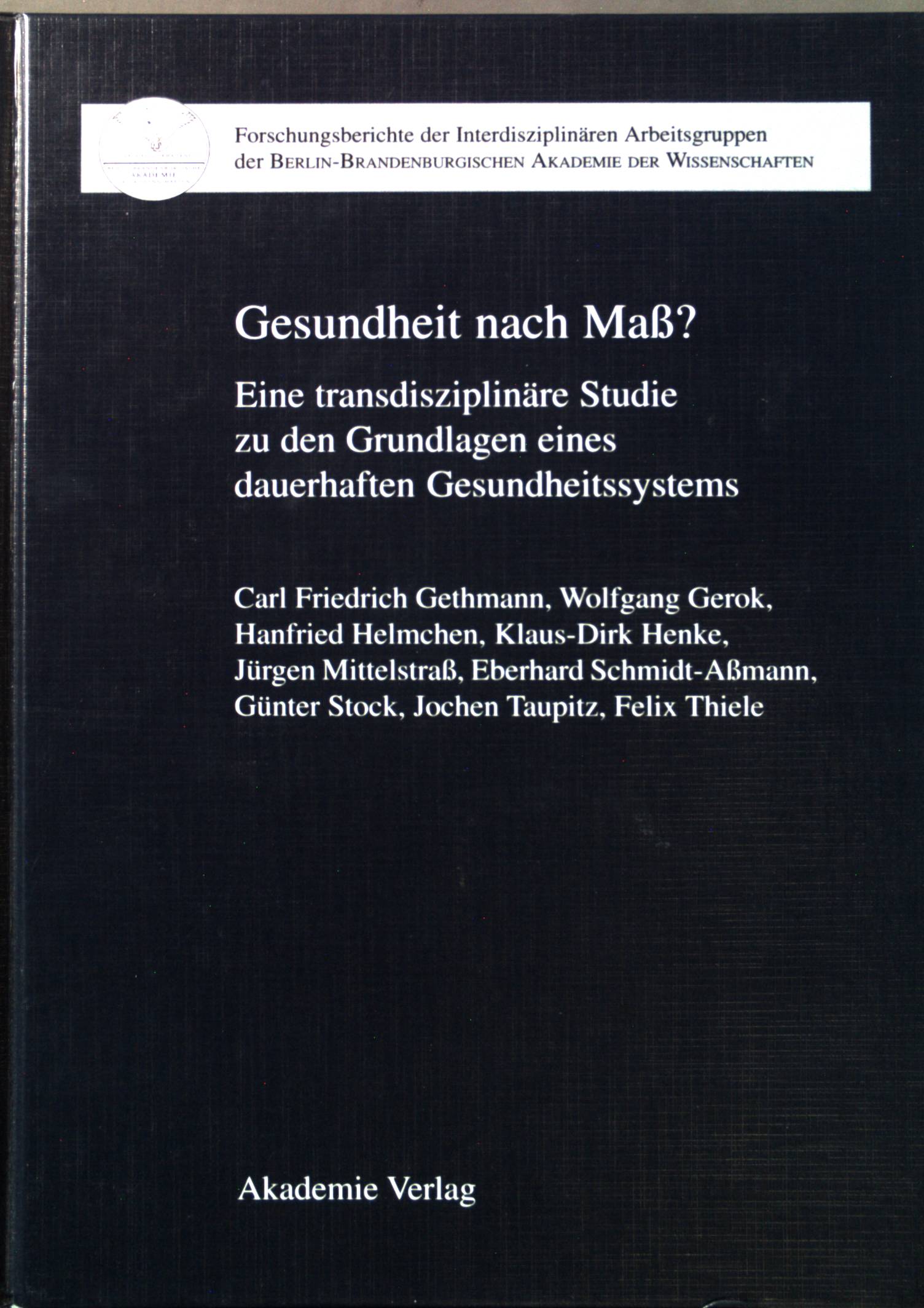 Gesundheit nach Maß? : eine transdisziplinäre Studie zu den Grundlagen eines dauerhaften Gesundheitssystems. Berlin-Brandenburgische Akademie der Wissenschaften: Forschungsberichte ; Bd. 13 - Gethmann, Carl Friedrich, Wolfgang Gerok Hanfried Helmchen u. a.