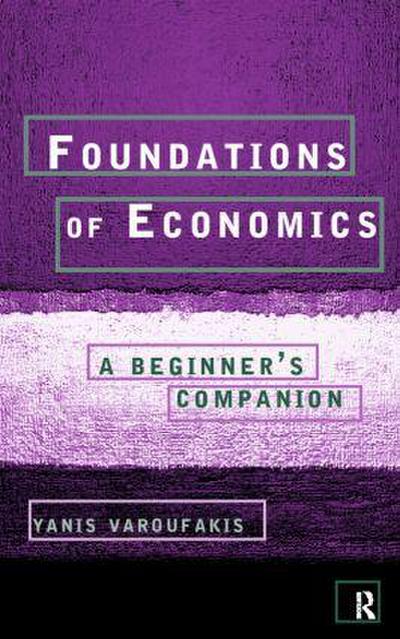 Foundations of Economics : A Beginner's Companion - Yanis Varoufakis