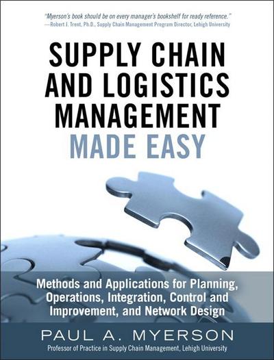 Supply Chain and Logistics Management Made Easy : Methods and Applications for Planning, Operations, Integration, Control and Improvement, and Network Design - Paul Myerson