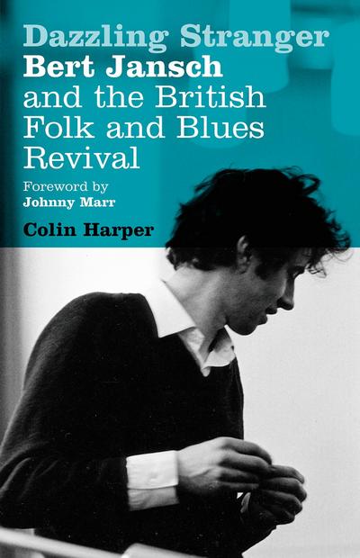 Dazzling Stranger : Bert Jansch and the British Folk and Blues Revival - Colin Harper