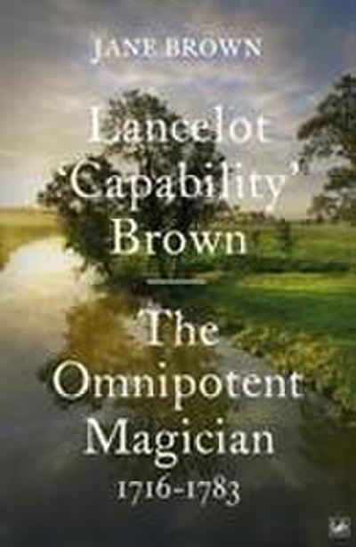 Lancelot 'Capability' Brown : The Omnipotent Magician, 1716-1783 - Jane Brown