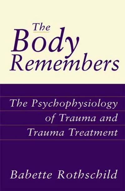 The Body Remembers : The Psychophysiology of Trauma and Trauma Treatment - Babette Rothschild