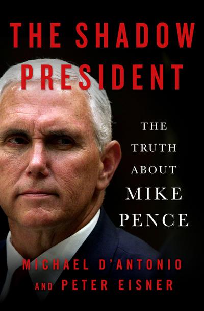The Shadow President : The Truth About Mike Pence - Michael D'Antonio