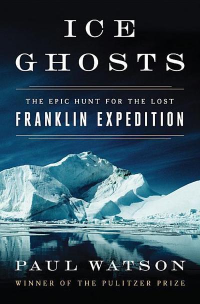 Ice Ghosts : The Epic Hunt for the Lost Franklin Expedition - Paul Watson