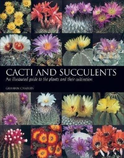 Cacti and Succulents : An illustrated guide to the plants and their cultivation - Graham Charles