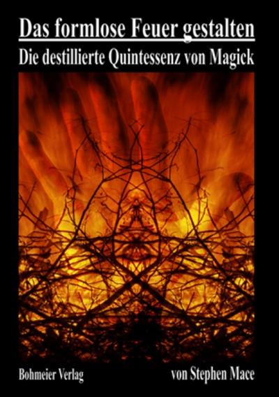 Das formlose Feuer gestalten : Die destillierte Quintessenz von Magick - Stephen Mace