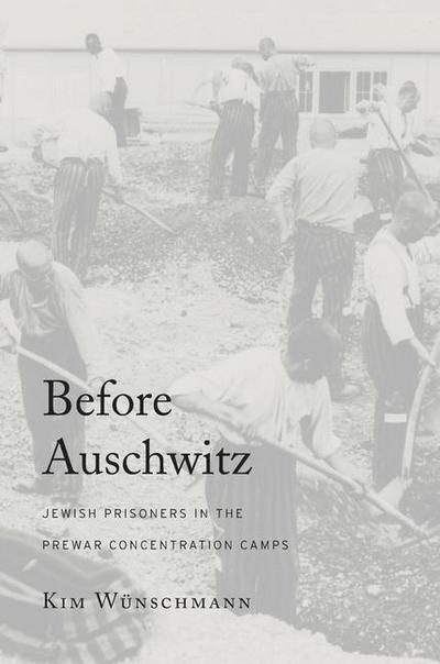 Before Auschwitz : Jewish Prisoners in the Prewar Concentration Camps - Kim Wunschmann Wunschmann