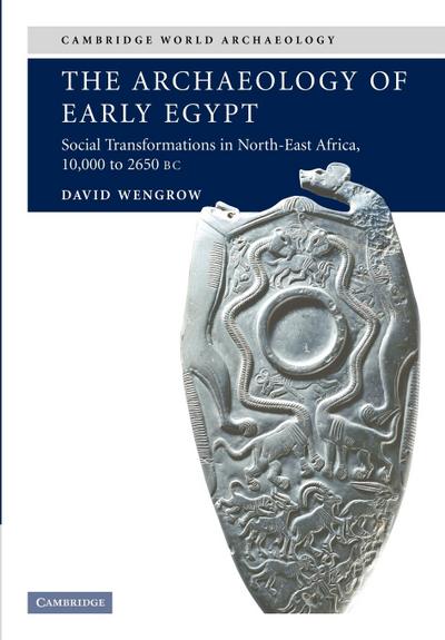 The Archaeology of Early Egypt : Social Transformations in North-East Africa, C. 10,000 to 2,650 BC - David Wengrow