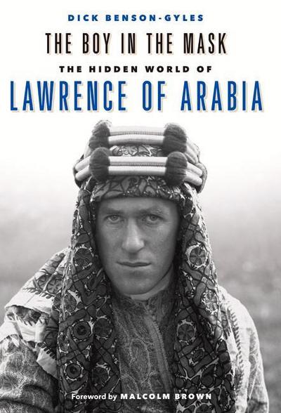 The Boy In The Mask : The Hidden World of Lawrence of Arabia - Dick Benson-Gyles