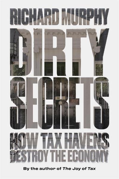 Dirty Secrets : How Tax Havens Destroy the Economy - Richard Murphy