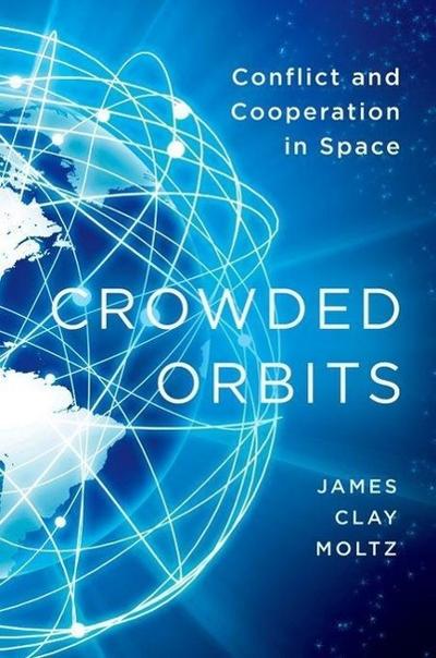 Crowded Orbits : Conflict and Cooperation in Space - James Clay Moltz