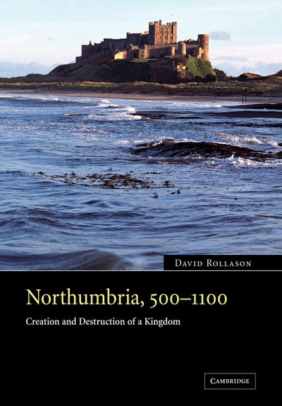 Northumbria, 500 1100 : Creation and Destruction of a Kingdom - David Rollason