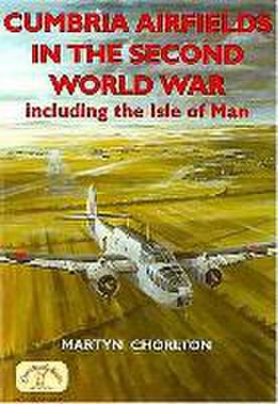 Cumbria Airfields in the Second World War : Including the Isle of Man - Martyn Chorlton