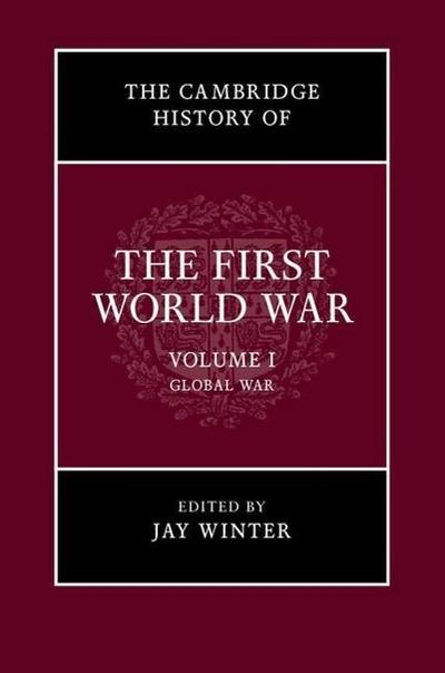 The Cambridge History of the First World War, Volume 1 : Global War - Jay Winter