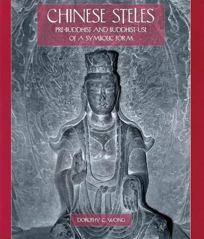 Chinese Steles: Pre-Buddhist and Buddhist Use of a Symbolic Form - Dorothy C. Wong