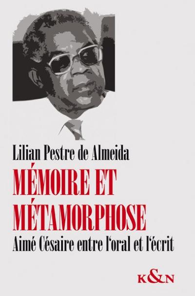 Mémoire et métamorphose : Aimé Césaire entre l' oral et l' écrit - Lilian Pestre de Almeida