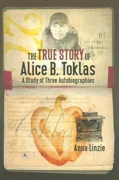 The True Story of Alice B. Toklas : A Study of Three Autobiographies - Anna Linzie