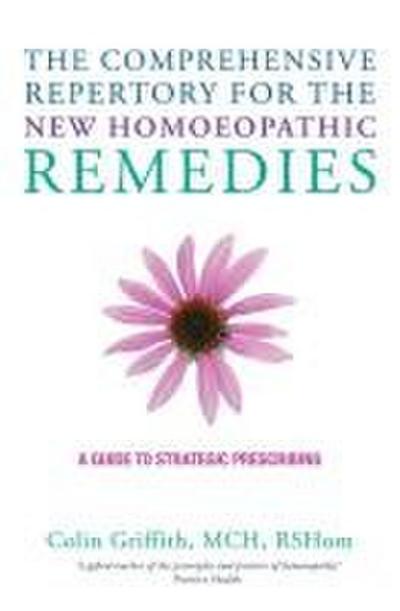 The Comprehensive Repertory for the New Homeopathic Remedies : A Guide to Strategic Prescribing - Colin Griffith