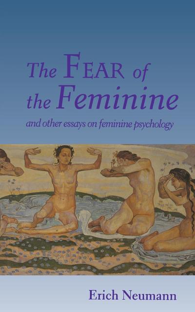 The Fear of the Feminine : And Other Essays on Feminine Psychology - Erich Neumann