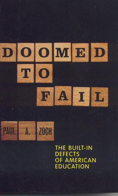 Doomed to Fail: The Built-In Defects of American Education - Paul A. Zoch