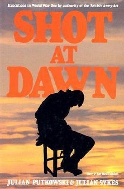 Shot at Dawn: Executions in WWI by Authority of the British Army Act : Executions in World War One by Authority of the British Army Act - Julian Putkowski