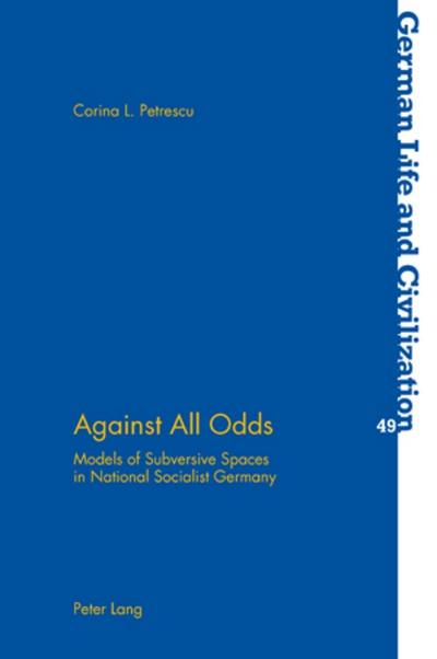 Against All Odds : Models of Subversive Spaces in National Socialist Germany - Corina Petrescu