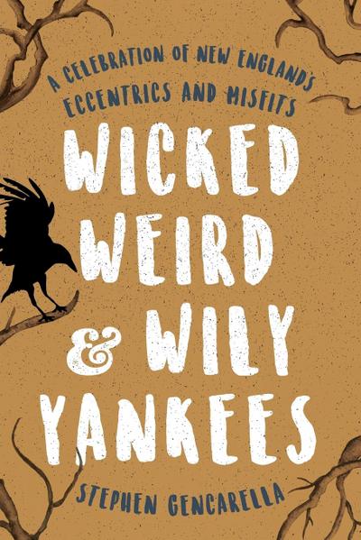 Wicked Weird & Wily Yankees : A Celebration of New England's Eccentrics and Misfits - Stephen Gencarella