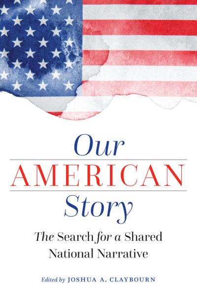 Our American Story : The Search for a Shared National Narrative - Joshua A Claybourn
