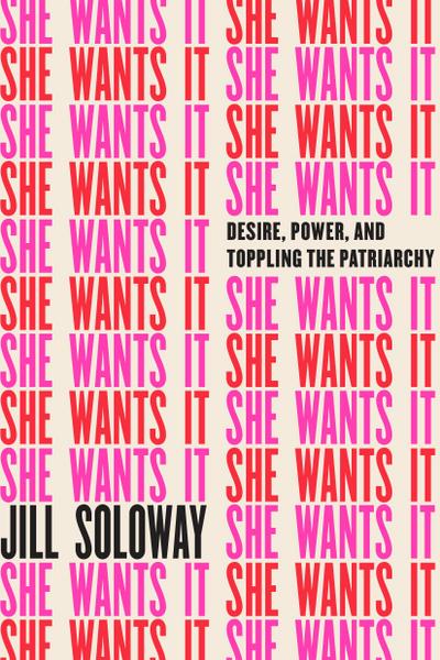 She Wants It : Desire, Power, and Toppling the Patriarchy - Jill Soloway