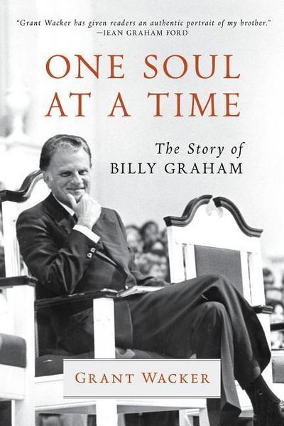One Soul at a Time : The Story of Billy Graham - Grant Wacker