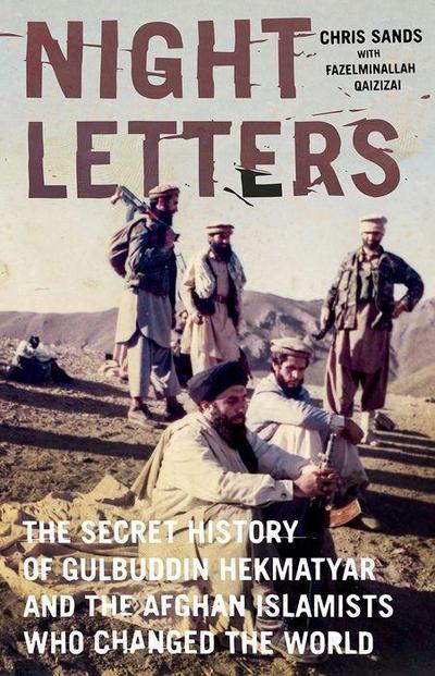 Night Letters : Gulbuddin Hekmatyar and the Afghan Islamists Who Changed the World - Chris Sands