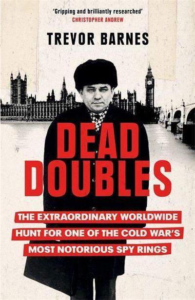 Dead Doubles : The Extraordinary Worldwide Hunt for One of the Cold War's Most Notorious Spy Rings - Trevor Barnes
