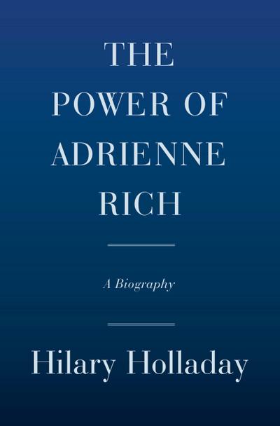 The Power of Adrienne Rich : A Biography - Hilary Holladay