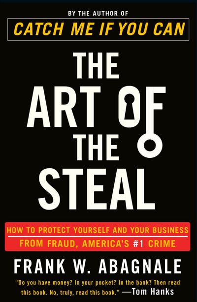 The Art of the Steal : How to Protect Yourself and Your Business from Fraud, America's #1 Crime - Frank W Abagnale