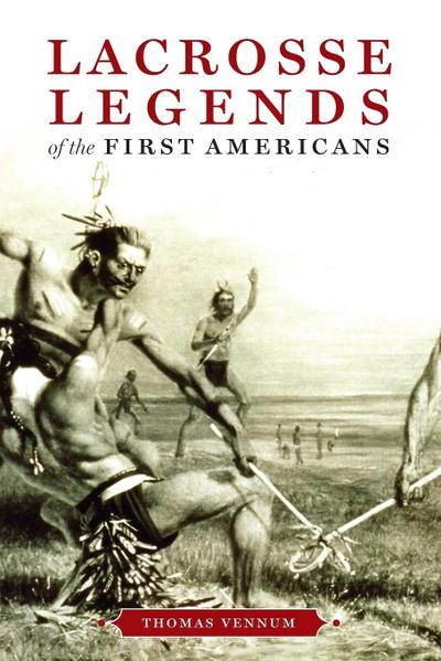 Lacrosse Legends of the First Americans - Thomas Jr. Vennum