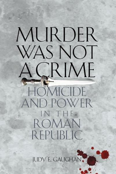 Murder Was Not a Crime : Homicide and Power in the Roman Republic - Judy E. Gaughan