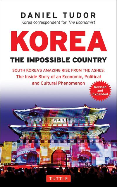 Korea: The Impossible Country : South Korea's Amazing Rise from the Ashes: The Inside Story of an Economic, Political and Cultural Phenomenon - Daniel Tudor