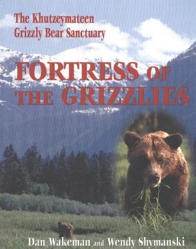 Fortress of the Grizzlies : The Khutzeymateen Grizzly Bear Sanctuary - Dan Wakeman