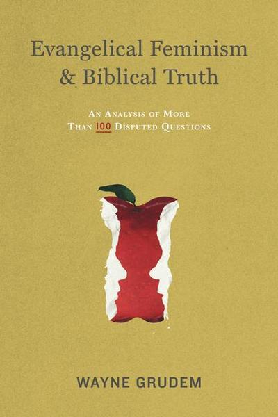 Evangelical Feminism and Biblical Truth : An Analysis of More Than 100 Disputed Questions - Wayne Grudem