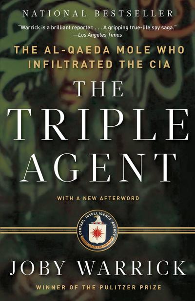 The Triple Agent : The al-Qaeda Mole who Infiltrated the CIA - Joby Warrick