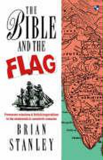 The Bible and the flag : Protestant Mission And British Imperialism In The 19Th And 20Th Centuries - B. Stanley